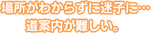 場所がわからずに迷子に…道案内が難しい。