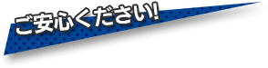 ご安心ください!